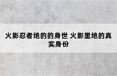 火影忍者绝的的身世 火影里绝的真实身份